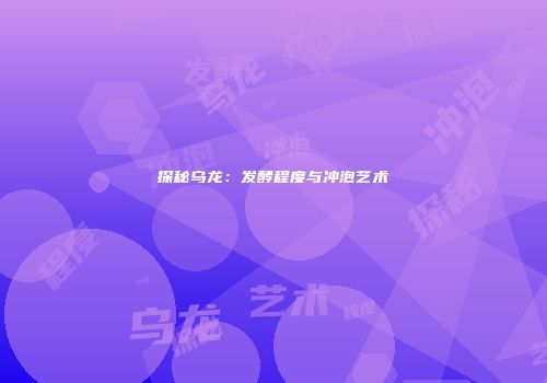 探秘乌龙：发酵程度与冲泡艺术