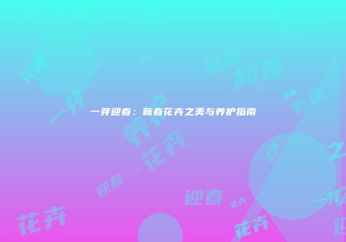 一芽迎春：新春花卉之美与养护指南