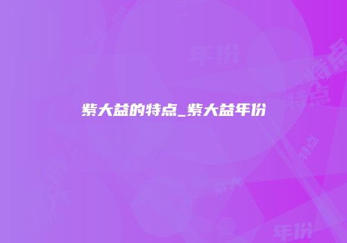 紫大益的特点_紫大益年份