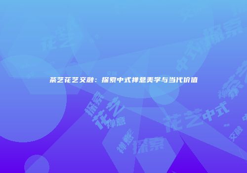 茶艺花艺交融：探索中式禅意美学与当代价值