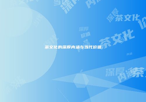 茶文化的深厚内涵与当代价值