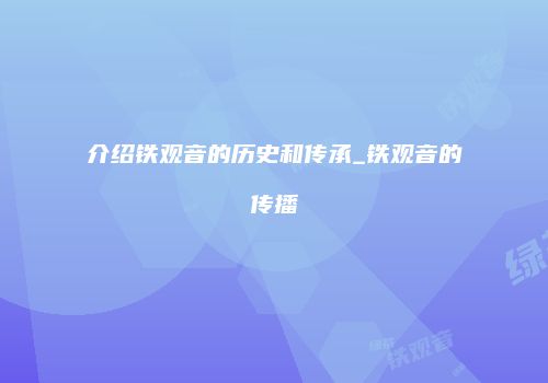 介绍铁观音的历史和传承_铁观音的传播