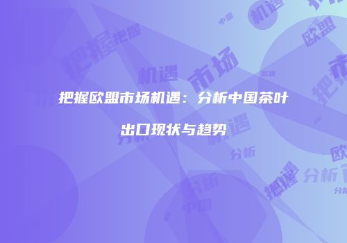 把握欧盟市场机遇：分析中国茶叶出口现状与趋势