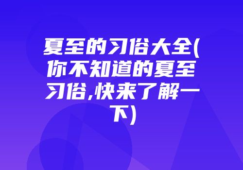 夏至的习俗大全(你不知道的夏至习俗,快来了解一下)
