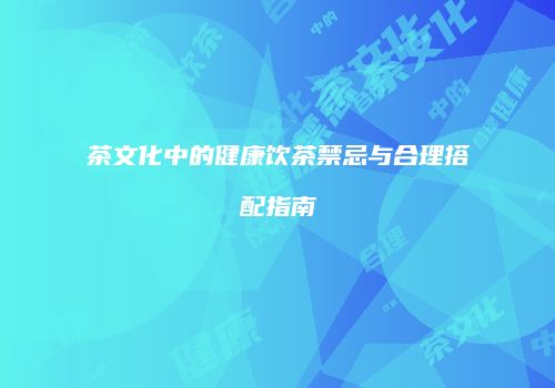 茶文化中的健康饮茶禁忌与合理搭配指南