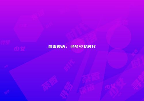 茶香夜语：寻梦少女时代