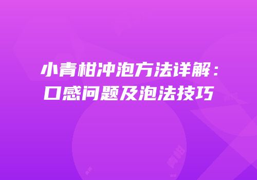 小青柑冲泡方法详解：口感问题及泡法技巧
