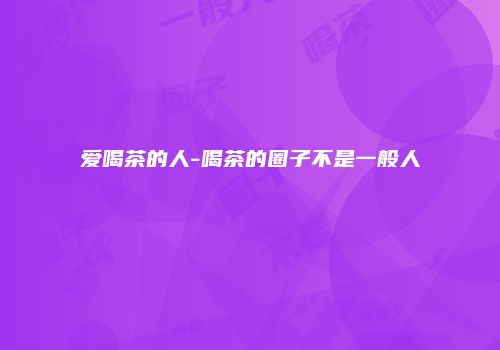爱喝茶的人-喝茶的圈子不是一般人