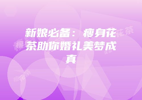 新娘必备：瘦身花茶助你婚礼美梦成真