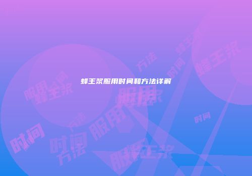 蜂王浆服用时间和方法详解