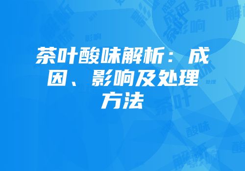 茶叶酸味解析：成因、影响及处理方法