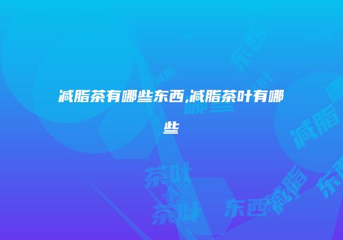 减脂茶有哪些东西,减脂茶叶有哪些