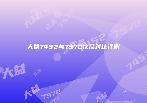 大益7452与7572饮品对比评测
