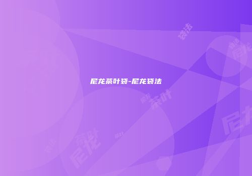 尼龙茶叶袋-尼龙袋法
