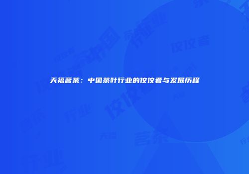 天福茗茶：中国茶叶行业的佼佼者与发展历程