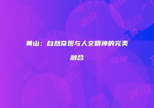 黄山：自然奇观与人文精神的完美融合
