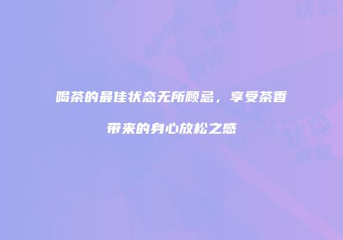 喝茶的最佳状态无所顾忌，享受茶香带来的身心放松之感