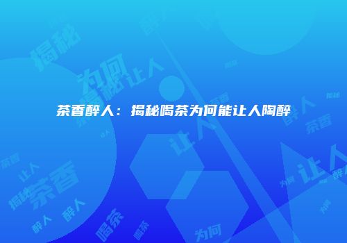 茶香醉人：揭秘喝茶为何能让人陶醉