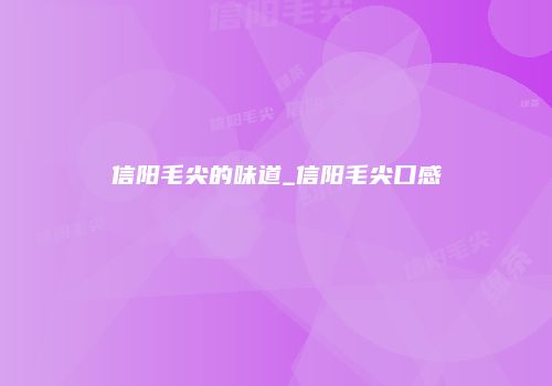 信阳毛尖的味道_信阳毛尖口感