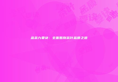 品茶九要诀：全面甄别茶叶品质之道