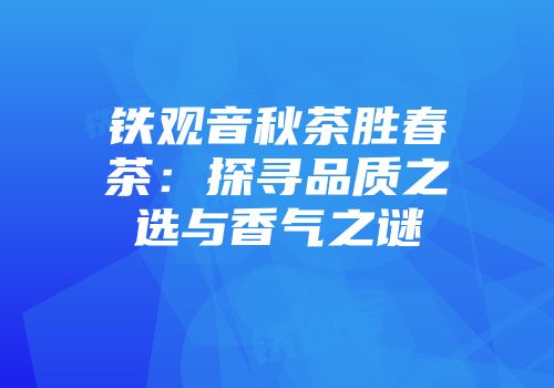 铁观音秋茶胜春茶：探寻品质之选与香气之谜