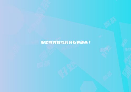 喝茶顺其自然的好处有哪些？
