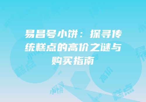 易昌号小饼：探寻传统糕点的高价之谜与购买指南