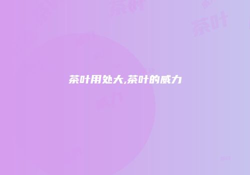茶叶用处大,茶叶的威力