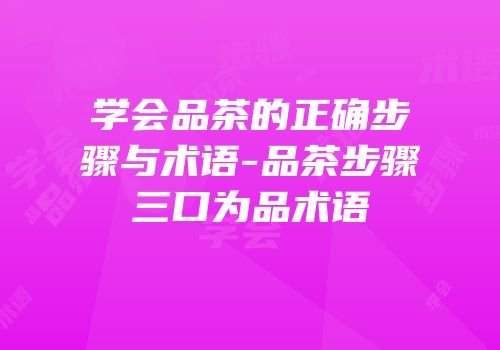 学会品茶的正确步骤与术语-品茶步骤三口为品术语