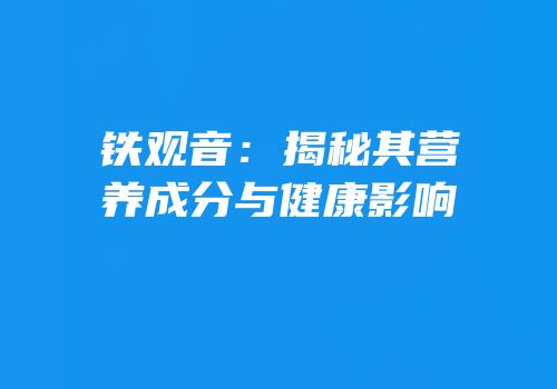 铁观音：揭秘其营养成分与健康影响
