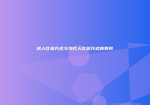旗人饮茶方式与当代人饮茶方式的异同