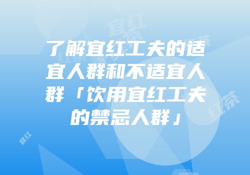 了解宜红工夫的适宜人群和不适宜人群「饮用宜红工夫的禁忌人群」