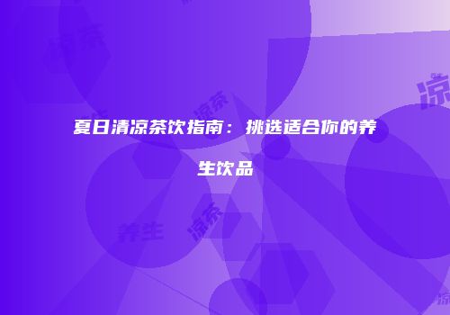 夏日清凉茶饮指南：挑选适合你的养生饮品