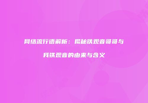 网络流行语解析：揭秘铁观音哥哥与我铁观音的由来与含义