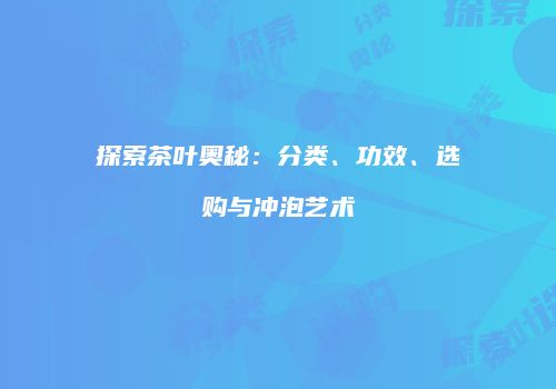 探索茶叶奥秘：分类、功效、选购与冲泡艺术