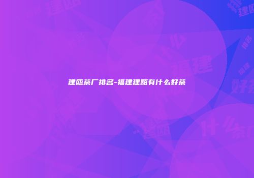 建瓯茶厂排名-福建建瓯有什么好茶