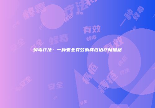 蜂毒疗法：一种安全有效的痔疮治疗新思路