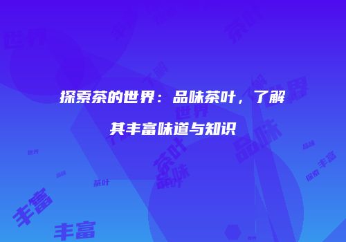 探索茶的世界：品味茶叶，了解其丰富味道与知识