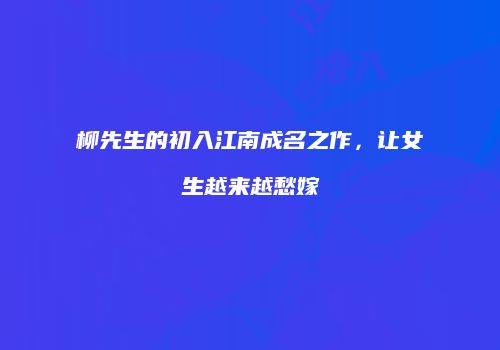 柳先生的初入江南成名之作，让女生越来越愁嫁