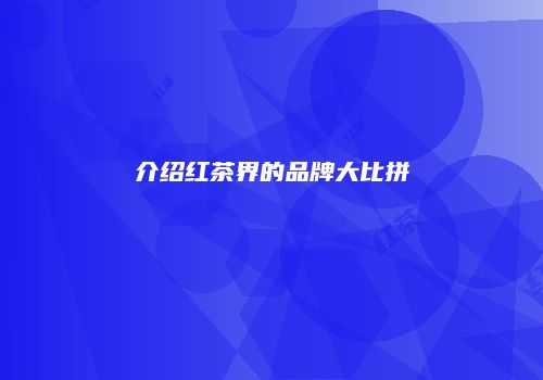 介绍红茶界的品牌大比拼