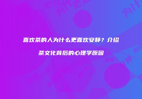 喜欢茶的人为什么更喜欢安静？介绍茶文化背后的心理学原因