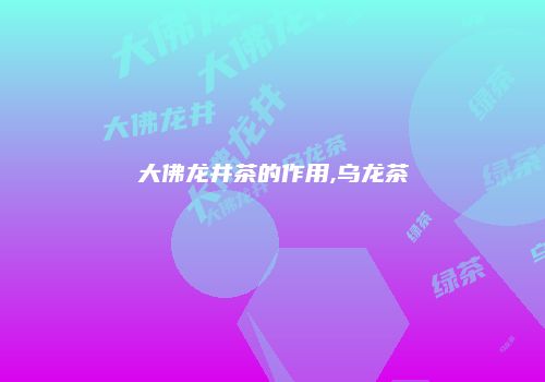 大佛龙井茶的作用,乌龙茶