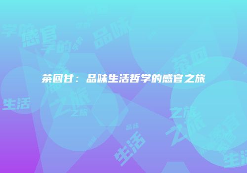 茶回甘：品味生活哲学的感官之旅
