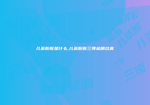 儿茶酚胺是什么,儿茶酚胺三项检测过高