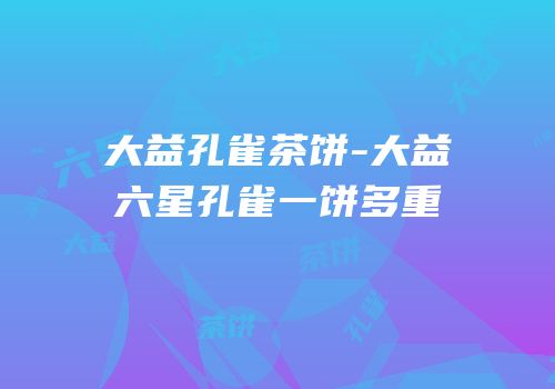 大益孔雀茶饼-大益六星孔雀一饼多重