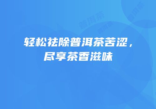 轻松祛除普洱茶苦涩，尽享茶香滋味