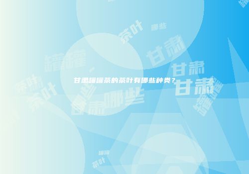 甘肃罐罐茶的茶叶有哪些种类？
