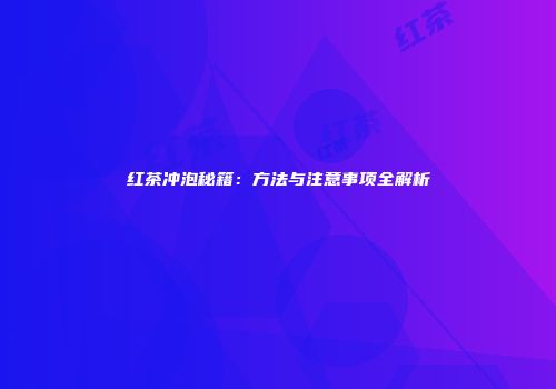 红茶冲泡秘籍：方法与注意事项全解析