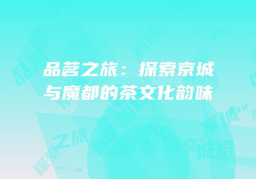 品茗之旅：探索京城与魔都的茶文化韵味
