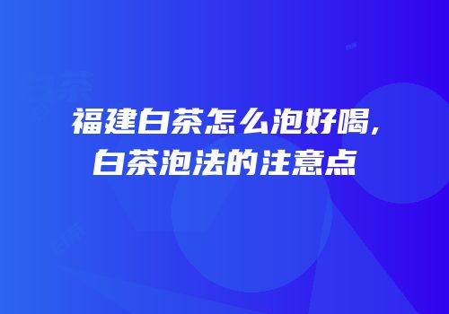 福建白茶怎么泡好喝,白茶泡法的注意点